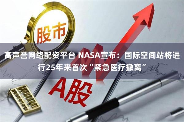 高声誉网络配资平台 NASA宣布：国际空间站将进行25年来首次“紧急医疗撤离”
