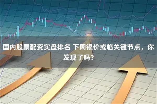 国内股票配资实盘排名 下周银价或临关键节点，你发现了吗？