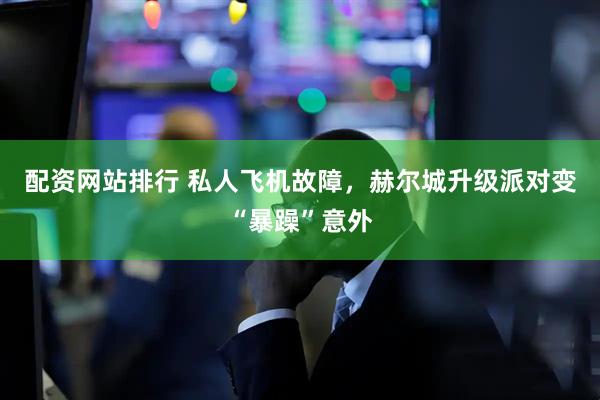 配资网站排行 私人飞机故障，赫尔城升级派对变“暴躁”意外
